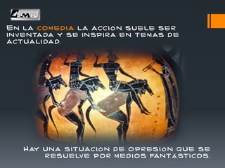 En la com ed i a la acci ó n suele ser
inv entada y se inspi ra en tem as de
actuali dad.
Hay una situaci ó n de opr esi ó n que se
r esuelv e por m ed i os fant á sticos.
 