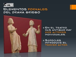 Elementos formales
del drama griego
 En el teatro
m á s anti gu o Hay
d os actor es
in d iv i duales.
 S ó focles
introduce el
tercer actor .
 