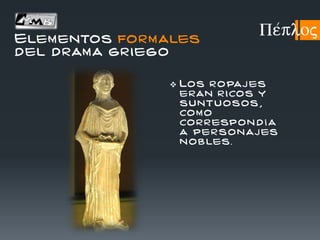  Los ropaj es
eran r icos y
suntu osos ,
com o
cor r espon d í a
a personaj es
n ob les.
Pe/ploj
Elementos formales
del drama griego
 