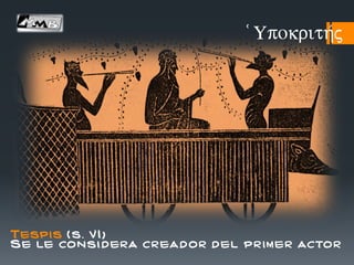 Tespis ( s. V I )
Se le consi dera cr ead or d el pr im er actor
(Upokrith/j
 