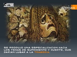 se produj o un a especi ali zaci ó n h aci a
los tem as d e su fr im iento y m u erte , q u e
dar í an lu gar a la traged i a .
Qrh=noi
 