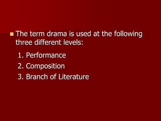  The term drama is used at the following
three different levels:
1. Performance
2. Composition
3. Branch of Literature
 