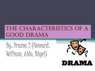 The Characteristics Of A
Good Drama
By: Drama 2 (Howard,
William, Aldo, Nigel)
 