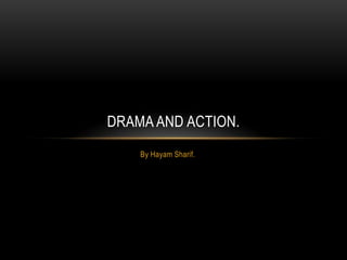 DRAMA AND ACTION.
By Hayam Sharif.

 
