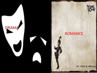 DRAMA
        ROMANCE




            BY: VERA & ABIGAIL
 
