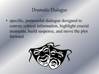 Dramatic Dialogue 
• specific, purposeful dialogue designed to 
convey critical information, highlight crucial 
moments, build suspense, and move the plot 
forward 
 