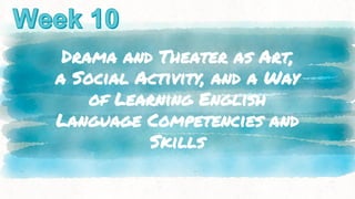 Drama and Theater as Art,
a Social Activity, and a Way
of Learning English
Language Competencies and
Skills
 