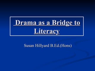 Drama as a Bridge to
    Literacy
  Susan Hillyard B.Ed.(Hons)
 