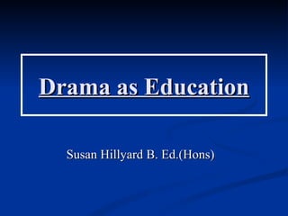 Drama as Education

  Susan Hillyard B. Ed.(Hons)
 