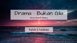 Drama : Bukan Gila
Karya Shaarif Shaary
Aqilah & Farahani
 