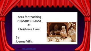 Ideas for teaching 
PRIMARY DRAMA 
At 
Christmas Time 
By 
Joanne Villis 
Images: http://pixabay.com 
 
