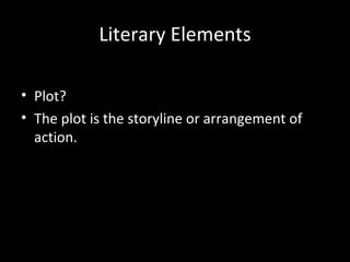 Literary Elements

• Plot?
• The plot is the storyline or arrangement of
  action.
 