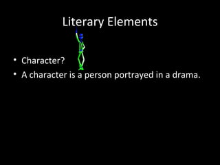 Literary Elements

• Character?
• A character is a person portrayed in a drama.
 