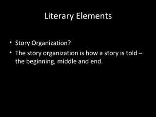 Literary Elements

• Story Organization?
• The story organization is how a story is told –
  the beginning, middle and end.
 