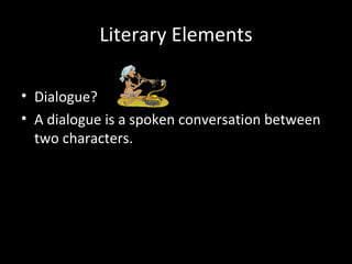 Literary Elements

• Dialogue?
• A dialogue is a spoken conversation between
  two characters.
 