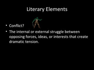 Literary Elements

• Conflict?
• The internal or external struggle between
  opposing forces, ideas, or interests that create
  dramatic tension.
 