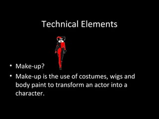 Technical Elements



• Make-up?
• Make-up is the use of costumes, wigs and
  body paint to transform an actor into a
  character.
 
