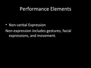 Performance Elements

• Non-verbal Expression
Non-expression includes gestures, facial
  expressions, and movement.
 