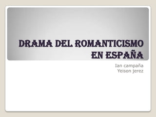 Drama del romanticismo
en España
Ian campaña
Yeison jerez
 