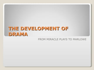 THE DEVELOPMENT OF DRAMA FROM MIRACLE PLAYS TO MARLOWE 