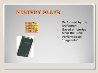 MISTERY PLAYS Performed by the craftsmen Based on stories from the Bible Performed on “pageants” 