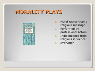 MORALITY PLAYS Moral rather than a religious message Performed by professional actors Indipendence from religious influence Everyman  