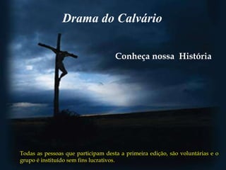 Drama do Calvário

                                    Conheça nossa História




Todas as pessoas que participam desta a primeira edição, são voluntárias e o
grupo é instituído sem fins lucrativos.
 