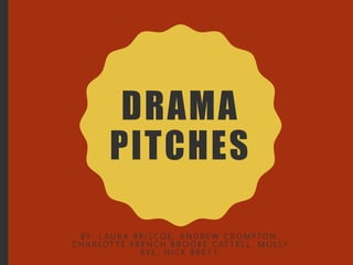 DRAMA
PITCHES
BY : L A U R A B R I S C O E , A N D R E W C R O M P TO N ,
C H A R LOT T E F R E N C H B R O O K E C AT T E L L , M O L LY
BY E , N I C K B R E T T.
 