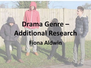 Drama Genre –
Additional Research
Fiona Aldwin

 