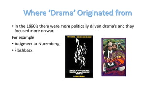 • In the 1960’s there were more politically driven drama’s and they
focused more on war.
For example
• Judgment at Nuremberg
• Flashback
 