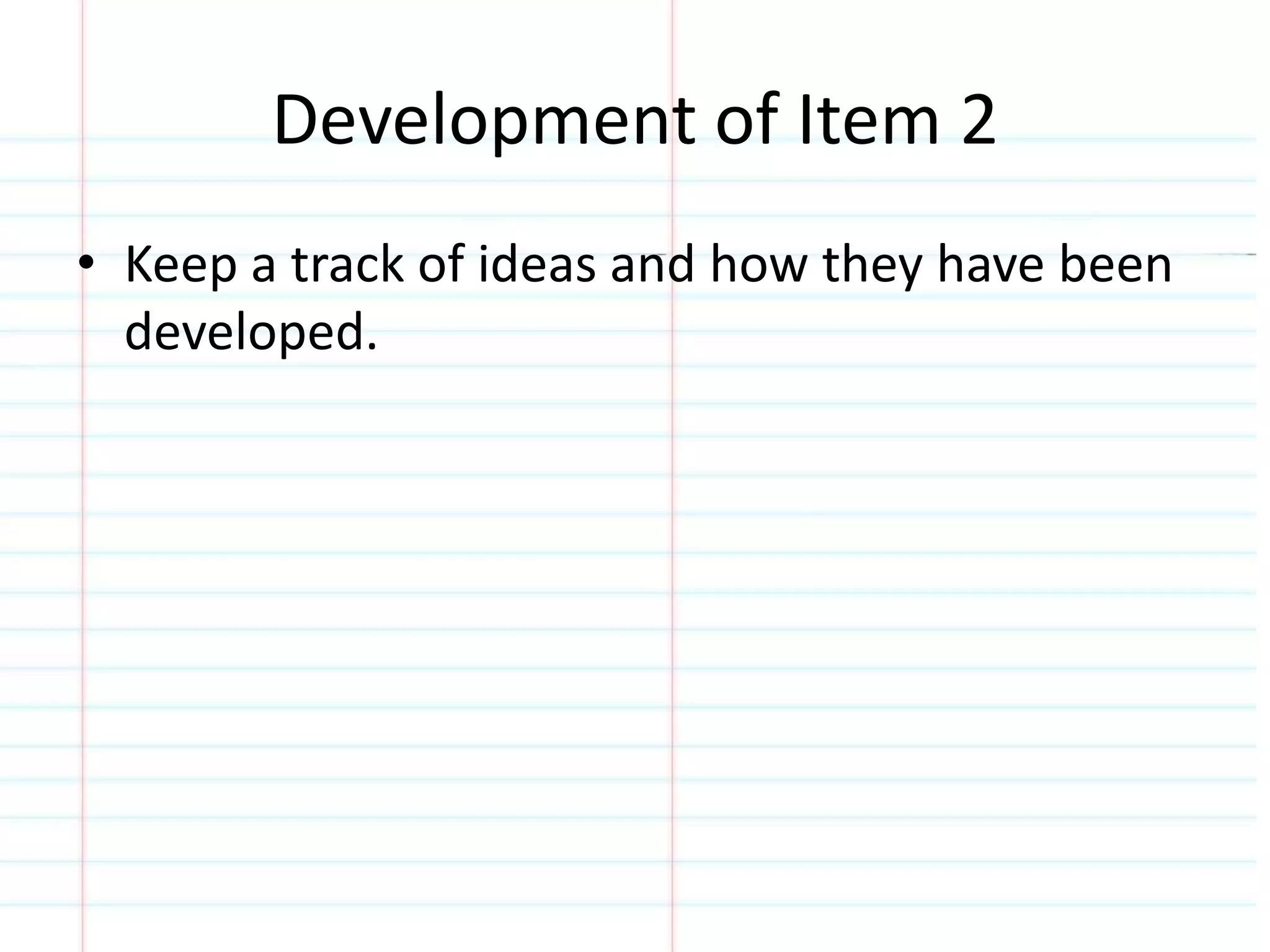 Development of Item 2 
• Keep a track of ideas and how they have been 
developed. 
 