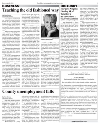 JANUARY 6, 2011                                                             THE MONTGOMERY COUNTY SENTINEL                                                                                                 3

BUSINESS                                                                                                                       OBITUARY
                                                                                                                               Margaret Virginia                      High School in New Windsor, 1946-

Teaching the old fashioned way                                                                                                 Fleming 94, of
                                                                                                                                                                      1952 at Indian Head High School in
                                                                                                                                                                      Indian Head, 1952-1956 at Northern
                                                                                                                                                                      Garrett Jr-Sr. High School, and

By Nick Coletta
                                          to trigger specific skills in each stu-                                              Taneytown                              1956-1972 at Kensington Jr. High
                                          dent, according to Parker. She said                                                                                         School in Kensington. She retired on
Special to the Sentinel                                                                                                        Died Monday, January 3,                July 1, 1972. Between 1938 and
                                          during the school year, classes meet
      In an era during which technol-     for one hour each week at a variety of                                               2011 at Country Companions             1940 she worked at Sauble’s Inn in
ogy-mediated communication has            convenient locations in Montgomery                                                   Assisted Living in Taneytown.          Taneytown and J.C. Penny’s in West-
become the norm, one local entre-         County at times that best fit the                                                                                           minster.
preneur says she is using drama and       schedules of the students and their                                                       Born on September 12, 1916 in          Surviving her is a daughter Vir-
theatre programs to help children         parents.                                                                             Johnsville, she was the daughter of    ginia Fair of Taneytown, grand-
and young adults develop the es-                Since some children and young                                                  the late Birnie and Carrie Brown       daughter and husband Marti Virginia
sential skills that were lost when        adults jump at the chance to act,                                                    Harman. She was the wife of the late   and Steven L. Hobson of Taneytown,
verbal communication “went out of         while others are just looking to gain                                                William J. Fleming.                    grandson and wife Benjamin James
style.”                                   confidence, Parker said her pro-                                                          She graduated from Westmin-       and Sarah Fair of Westminster, 3
      In March 2009, professional         grams target students from all walks                                                 ster High School in 1933 and re-       great-grandchildren Samantha M.
singer and actress Carolyn Stewart        of life.                                                                             ceived the Rotary Medal. She attend-   Hayden, Evan J. Fair and Aubrey G.
Parker opened the east Montgomery               “We are definitely not directed                                                ed Columbia University in the sum-     Fair, sister Betty Lee Harman Rill of
County sector of Drama Kids Inter-        toward aspiring actors and actress-                                                  mer of 1946, University of Maryland    Pounding Mill, VA, and also by nu-
national, a drama- and theater-based      es,” Parker said, concluding that the                                                for evening and summer classes in      merous nieces and nephews. She was
program designed for children ages 5      programs are especially great for                                  COURTESY PHOTO    1956-1962, and Western Maryland        predeceased by brothers and sisters
to 17 designed to foster life skills,     those who are afraid of speaking or        Carolyn Stewart Parker                    College summer school sessions         Thelma Harman Spencer, Samuel
such as both verbal and non-verbal        acting in front of other people. “They                                               from 1944-1948 where she received      Hall Harman, Carroll Seiss Harman
communication, confidence, team-          come in here and are willing to eat up                                               a Master of Education Degree in        and Viola Harman Spencer.
                                                                                     settled down in McLean, Va., and
work, leadership and on-your-feet         whatever I throw at them. That, in                                                   1948. In college she belonged to the        The Family will receive friends
                                                                                     she went to Langley High School
thinking, according to the company’s      and of itself, is a real eye-opener, be-                                             BBB - Alpha Mu Chapter and the         on Thursday, January 6, from 7 to 9
                                                                                     and signed up for a theater class.
website.                                  cause there is either no fear in them                                                Argonauts. After college she be-       p.m. at Pritts Funeral Home and
                                                                                     Parker said the teacher of that class,
      Drama Kids sees the important       or they learn to work through the                                                    longed to Phi Delta Gamma - Psi        Chapel, 412 Washington Road,
                                                                                     Leah Munson, would change her
life lessons learned in drama and im-     fear.”                                                                               Chapter where she served as treasur-   Westminster.
                                                                                     life.
presses them upon their students                Parker brings in a thorough                                                    er for 8 years. From 1972 to present        Funeral services will be held at
                                                                                           Throughout the course of her
through interactive activities, ac-       background as being the owner of                                                     she belonged to the National Retired   the funeral home on Friday, January
                                                                                     high school studies, Parker said
cording to Parker.                        this area’s Drama Kids program.                                                      Teachers Assoc, Maryland Retired       7, at 11:00 a.m. with Melvin James
                                                                                     looked up to Munson as a role model
      “In any line of business that you   Over the past 30 years, she has per-                                                 Teachers Assoc, the Montgomery         Fair, Jr. officiating. Interment will be
                                                                                     and a mentor.
go into, you have to be able to com-      formed in more than 70 stage pro-                                                    County Retired Teachers Assoc and      at Evergreen Memorial Garden,
                                                                                           “She was my inspiration and my
municate with other people to be          ductions, acted in dozens of films                                                   was a life member of the Maryland      Finksburg.
                                                                                     best friend in high school,” Parker
able to succeed,” Parker said. “That,     and sings the national anthem at least                                               Congress PTA. She taught Science            In lieu of flowers, memorial do-
                                                                                     said about Munson. “She was my
in and of itself, is what we are really   once a season at Camden Yards be-                                                    and/or Mathematics from 1937-1938      nations may be made to the Susan G.
                                                                                     springboard.”
trying to teach.”                         fore a Baltimore Orioles game.                                                       at Allegheny High School in Cum-       Komen Foundation, Maryland, 200
                                                                                           Now, long after Munson has
      In order to grow, children and      When the Boston Red Sox came into                                                    berland, 1940-1941at Snow Hill         E. Joppa Road, Suite 407, Towson,
                                                                                     passed away, Parker said she hopes
young adults need to gain indepen-        town, Parker was asked to sing the                                                   High School in Snow Hill and Wash-     MD 21286
                                                                                     to have that type of impact on her
dence and self-confidence and work        national anthem before 48,000 fans                                                   ington High School in Princess              Online condolences may be
                                                                                     students at Drama Kids. But Park-
with others, according to Parker, who     ¬– the fourth largest crowd in the his-                                              Anne, 1941-1946 at New Windsor         made a www.prittsfuneralhome.com
                                                                                     er admits that while she teaches
is the owner and only employee at         tory of Camden Yards.                      her students so much, they contin-
the east Montgomery County sector.              Personal achievements aside,         ue to teach her just as much every
She said the goal of Drama Kids is to     Parker said one of her fondest mem-        day.                                                        Montgomery County, Maryland
challenge its students and push their     ories in life, and probably the reason           “These kids allow themselves to
limits, while making them feel confi-     she is where she is today, is of a                                                                  Department of Environmental Protection
                                                                                     be expressive, fearless, crazy and
dent in themselves.                       teacher she met in her freshman            wacky. It’s just raw creativity,” Park-
      “Drama Kids is a developmen-        year of high school.Parker discov-         er said. “They give me more incen-                                PUBLIC NOTICE
tal drama program,” Parker said.          ered her passion for acting and            tive to take risks, take chances and             Application for Annual Quarry License Certification
“We take the fun and the creativity of    singing at a young age, but with her       put myself out there. It’s a privilege
drama to teach children essential life    family always moving, she never            to be able to touch lives and teach          Ben Porto & Son, LTD/Tri-State Stone & Building Supply, Inc.
skills. That’s the bottom line.”          had a chance to take any type of ex-       these kids, giving them the opportu-
      Divided by age, each class fol-     tracurricular arts class. By the time      nity to grow. It really just knocks my     The Department of Environmental Protection is currently evaluat-
lows a unique curriculum designed         she was a teenager, her family had         socks off.”                                ing the annual quarry license certification submitted by Tri-State
                                                                                                                                Stone & Building Supply, Inc. Quarry Licenses are granted
                                                                                                                                for three years, with the requirement that all license application in-
County unemployment falls                                                                                                       formation be certified as correct annually in the years between re-
                                                                                                                                newal.

                                          in job growth," Goldstein said. "We        to Bloomberg’s survey, and the La-         Certification and related documents are available for public in-
By Nick Coletta                                                                                                                 spection. The Department will receive written comments on the
Special to the Sentinel
                                          may even get to a point, conceivably       bor Department’s seasonal adjust-
                                          by spring, where the consumer is           ment process takes that into ac-           completeness and accuracy of the certification for 14 days after
     In the week before Christmas,        going to say that it no longer feels       count.                                     publication of this notice. On request of any interested party dur-
the number of first-time filings for      like we're still in a recession."               Other data in the survey indi-        ing the 14-day comment period, the Department must conduct an
unemployment claims fell by                    In Montgomery County, the             cates U.S. businesses expanded in          information meeting within 30 days to receive public comments
34,000 to just 388,000 claims, ac-        unemployment rate fell from 6.2            December at the fastest pace in two        upon the completeness and accuracy of the certification.
cording to the U.S. Department of         percent in January – the highest rate      decades.
Labor. Officials say the new figure       in 20 years – to 5.2 percent in Octo-           Labor Department figures also
— the lowest the nation has seen in       ber, according to the U.S. Bureau of       showed a decline in firings, which is      Written comments, questions or requests to examine documents
two years — is a sign the labor mar-      Labor Statistics.                          “a necessary step toward increases         may be directed to Steve Martin, DEP/DEPC, 255 Rockville Pike,
ket is accelerating into 2011.                 According to Bloomberg sur-           in employment that will sustain de-        Suite 120 Rockville, MD, 20850. Telephone 240-777-7746, Fax
     According to Conference              vey analysts, unemployment claims          mand,” according to the Bloomberg          240-777-7752 or email steve.martin@montgomerycountymd.gov
Board economist Kenneth Gold-             are difficult to seasonally adjust         news survey. Fewer firings lay the
stein, the number of people apply-        near the holidays.                         groundwork for job creation that           01534663 1t 01/06/11
ing for unemployment benefits pre-             Unemployment claims typical-          will generate incomes and spur job
dicts where the job market will go        ly increase during the period be-          creation, which accounts for 70 per-
over the next few months.                 tween the Veterans Day and                 cent of the economy, the survey
     "We're starting to see a pickup      Thanksgiving holidays, according           concludes.                                                      www.thesentinel.com
 