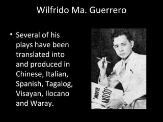 Wilfrido Ma. Guerrero
• Several of his
plays have been
translated into
and produced in
Chinese, Italian,
Spanish, Tagalog,
Visayan, Ilocano
and Waray.
January 22, 1911 - April 28, 1995
 