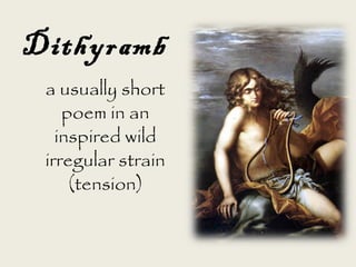 a usually short
poem in an
inspired wild
irregular strain
(tension)
Dithyramb
 
