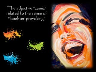 The adjective "comic"
related to the sense of
"laughter-provoking“
 