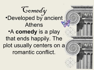 •Developed by ancient
Athens
•A comedy is a play
that ends happily. The
plot usually centers on a
romantic conflict.
Comedy
 
