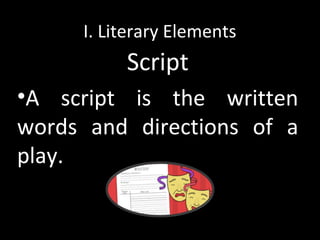 I. Literary Elements
Script
•A script is the written
words and directions of a
play.
 