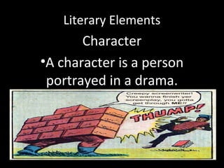 Literary Elements
Character
•A character is a person
portrayed in a drama.
 