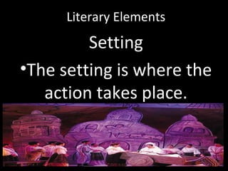 Literary Elements
Setting
•The setting is where the
action takes place.
 
