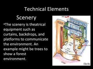 Technical Elements
Scenery
•The scenery is theatrical
equipment such as
curtains, backdrops, and
platforms to communicate
the environment. An
example might be trees to
show a forest
environment.
 