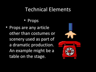 Technical Elements
• Props
• Props are any article
other than costumes or
scenery used as part of
a dramatic production.
An example might be a
table on the stage.
 