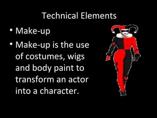 Technical Elements
• Make-up
• Make-up is the use
of costumes, wigs
and body paint to
transform an actor
into a character.
 
