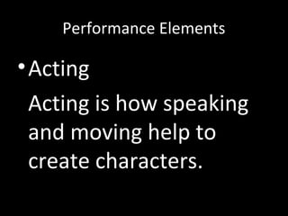 Performance Elements
•Acting
Acting is how speaking
and moving help to
create characters.
 