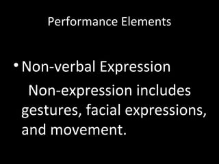 Performance Elements
•Non-verbal Expression
Non-expression includes
gestures, facial expressions,
and movement.
 