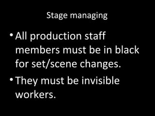 Stage managing
•All production staff
members must be in black
for set/scene changes.
•They must be invisible
workers.
 