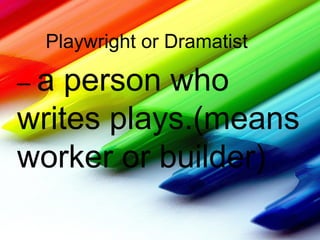 Playwright or Dramatist
– a person who
writes plays.(means
worker or builder)
 