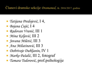  Tatijana Predojević, I 4,
 Bojana Ćujić, I 4
 Radovan Vranić, III 1
 Mina Keljević, III 2
 Jovana Miletić, III 3
 Ana Milutinović, III 3
 Dobrivoje Dubljanin, IV 1
 Marko Pašalić, III 2, fotograf
 Tamara Todorović, prof.psihologije
 