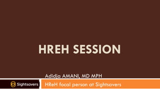 HREH SESSION
Adidja AMANI, MD MPH
HReH focal person at Sightsavers
 