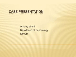 CASE PRESENTATION
Amany sherif
Residance of nephrology
NMGH
 