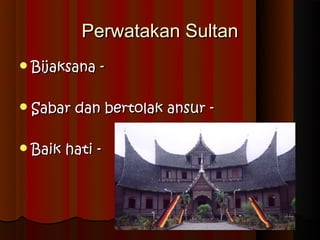 Perwatakan Sultan
 Bijaksana   -

 Sabar   dan bertolak ansur -

 Baik   hati -
 